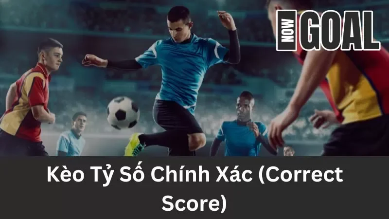 Kèo Tỷ Số Chính Xác (Correct Score) – Cách Chơi Kèo Tỷ Số Hiệu Quả